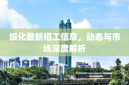 绥化最新招工信息，动态与市场深度解析