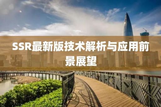SSR最新版技术解析与应用前景展望