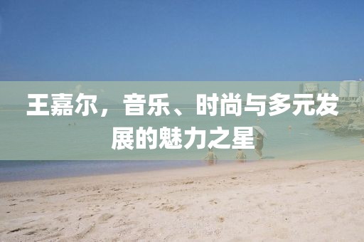 王嘉尔，音乐、时尚与多元发展的魅力之星