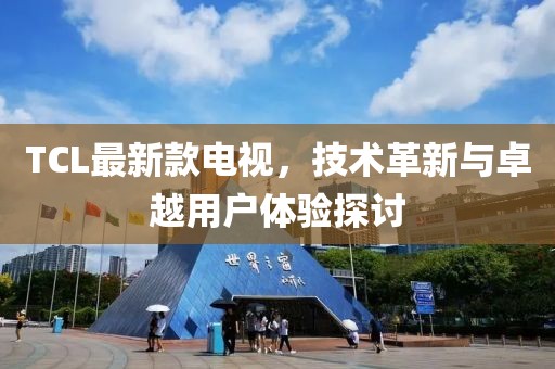 TCL最新款电视，技术革新与卓越用户体验探讨