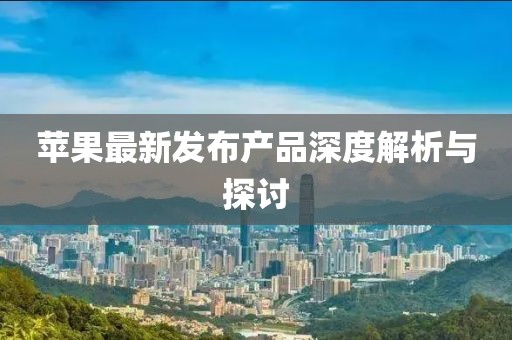 苹果最新发布产品深度解析与探讨