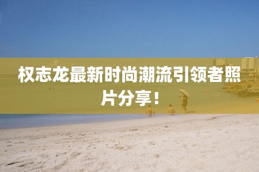 权志龙最新时尚潮流引领者照片分享！