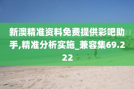 新澳精准资料免费提供彩吧助手,精准分析实施_兼容集69.222