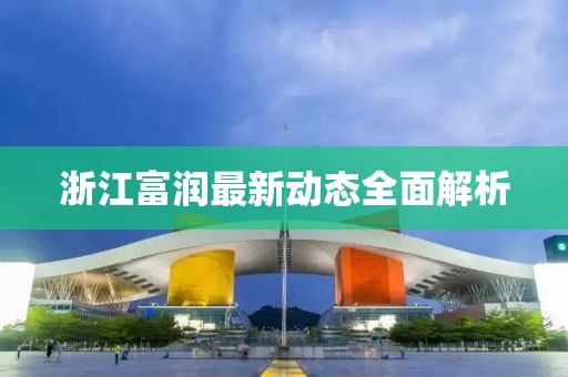 浙江富润最新动态全面解析