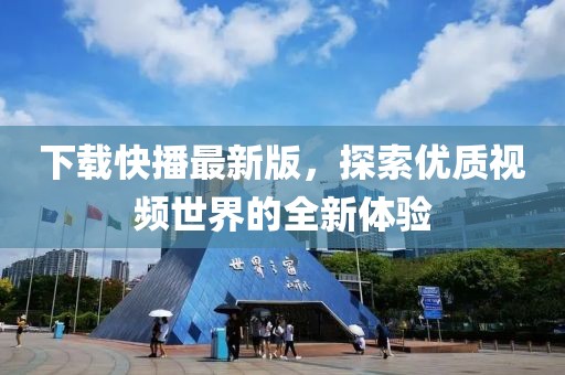 下载快播最新版，探索优质视频世界的全新体验
