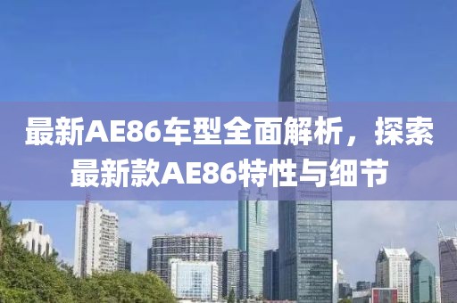 最新AE86车型全面解析，探索最新款AE86特性与细节