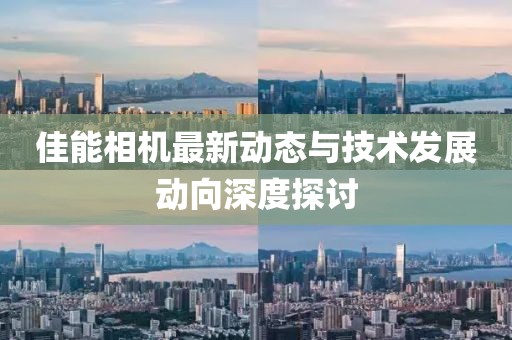 佳能相机最新动态与技术发展动向深度探讨