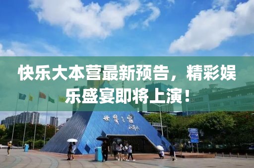快乐大本营最新预告，精彩娱乐盛宴即将上演！