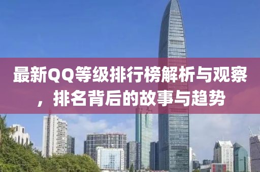 最新QQ等级排行榜解析与观察，排名背后的故事与趋势