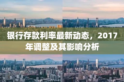 银行存款利率最新动态，2017年调整及其影响分析