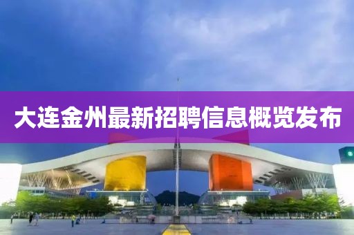 大连金州最新招聘信息概览发布