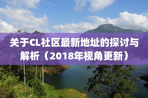 关于CL社区最新地址的探讨与解析（2018年视角更新）