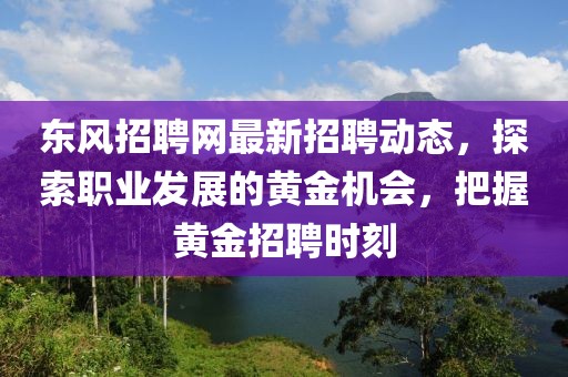 东风招聘网最新招聘动态，探索职业发展的黄金机会，把握黄金招聘时刻