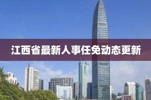 江西省最新人事任免动态更新