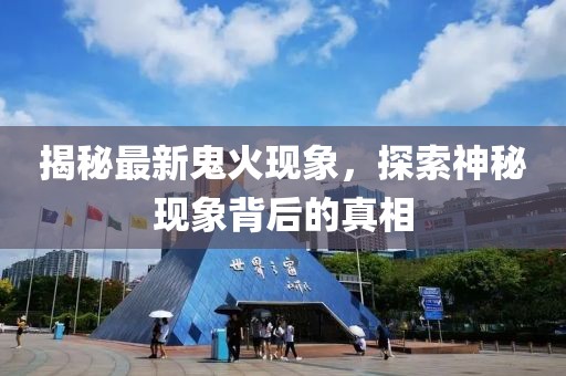 揭秘最新鬼火现象，探索神秘现象背后的真相