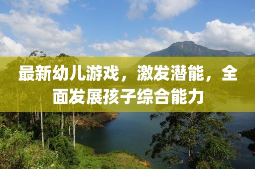 最新幼儿游戏，激发潜能，全面发展孩子综合能力