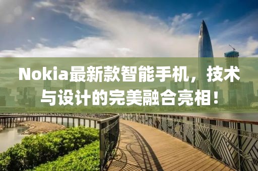Nokia最新款智能手机，技术与设计的完美融合亮相！