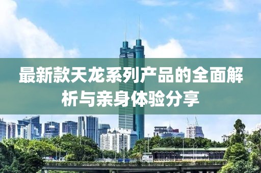 最新款天龙系列产品的全面解析与亲身体验分享