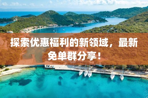 探索优惠福利的新领域，最新免单群分享！