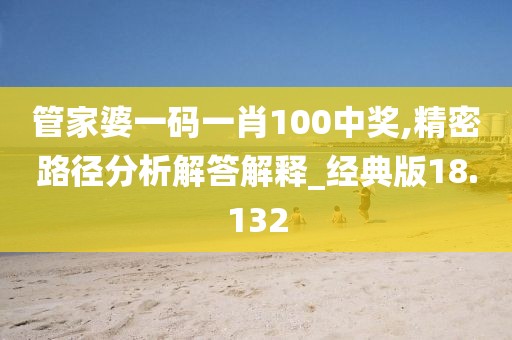 管家婆一码一肖100中奖,精密路径分析解答解释_经典版18.132