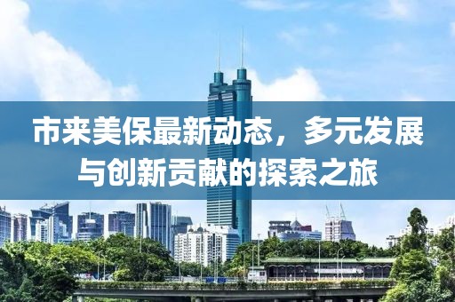 市来美保最新动态，多元发展与创新贡献的探索之旅