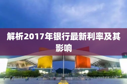 解析2017年银行最新利率及其影响