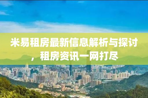 米易租房最新信息解析与探讨，租房资讯一网打尽