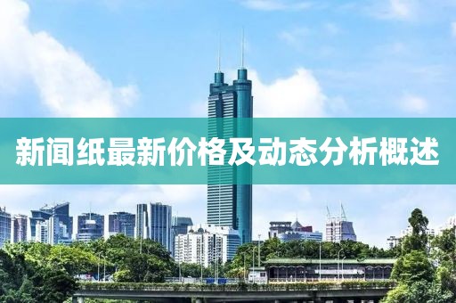 新闻纸最新价格及动态分析概述