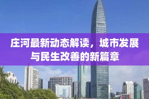 庄河最新动态解读，城市发展与民生改善的新篇章
