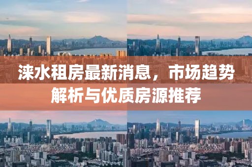 涞水租房最新消息，市场趋势解析与优质房源推荐