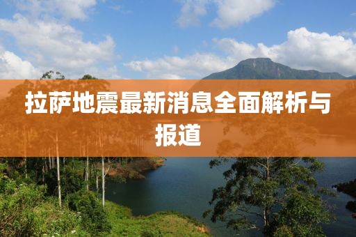 拉萨地震最新消息全面解析与报道