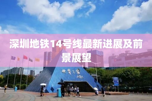 深圳地铁14号线最新进展及前景展望