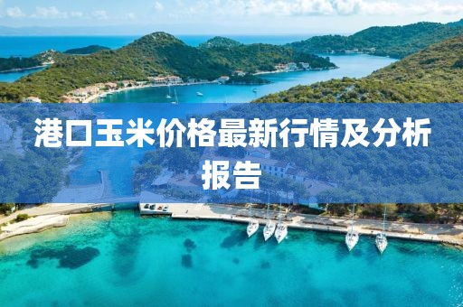 港口玉米价格最新行情及分析报告