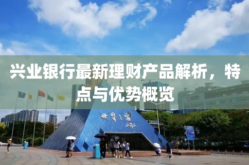 兴业银行最新理财产品解析，特点与优势概览