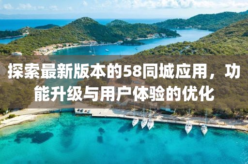 探索最新版本的58同城应用，功能升级与用户体验的优化