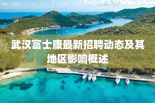 武汉富士康最新招聘动态及其地区影响概述