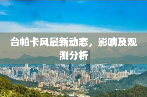 台帕卡风最新动态，影响及观测分析