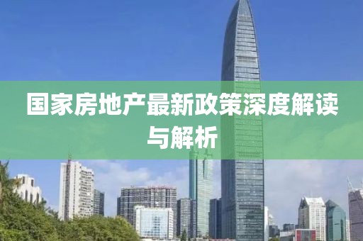 国家房地产最新政策深度解读与解析
