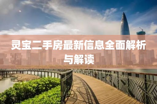 灵宝二手房最新信息全面解析与解读
