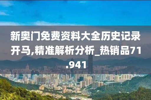 新奥门免费资料大全历史记录开马,精准解析分析_热销品71.941