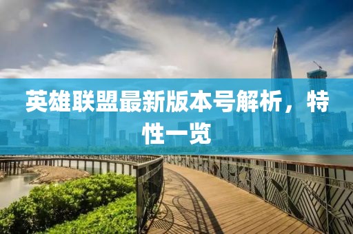 英雄联盟最新版本号解析，特性一览