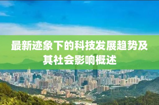 最新迹象下的科技发展趋势及其社会影响概述