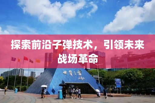 探索前沿子弹技术，引领未来战场革命