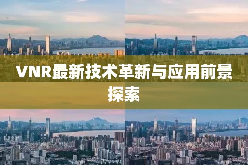 VNR最新技术革新与应用前景探索