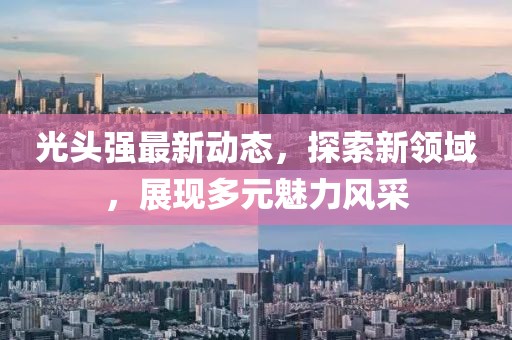 光头强最新动态，探索新领域，展现多元魅力风采