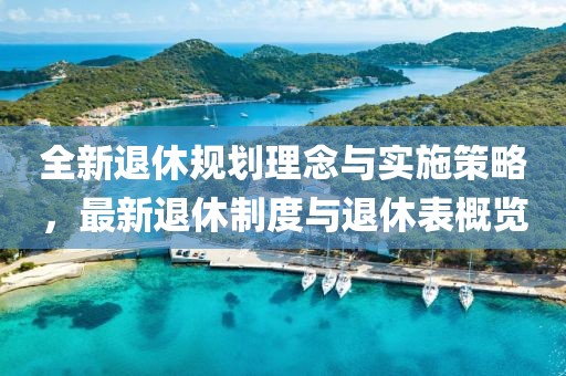 全新退休规划理念与实施策略，最新退休制度与退休表概览