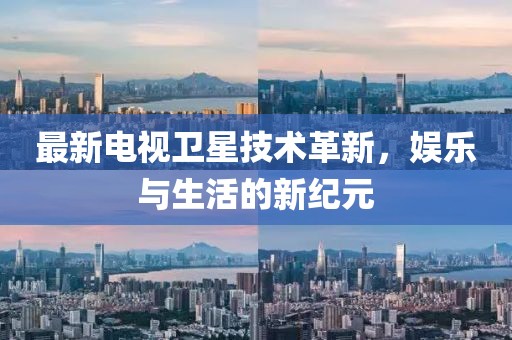 最新电视卫星技术革新，娱乐与生活的新纪元