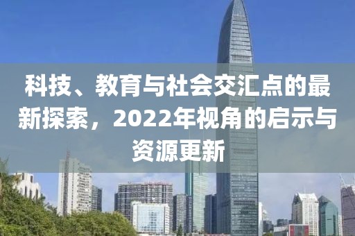 科技、教育与社会交汇点的最新探索，2022年视角的启示与资源更新