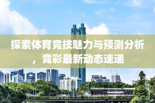 探索体育竞技魅力与预测分析，竞彩最新动态速递