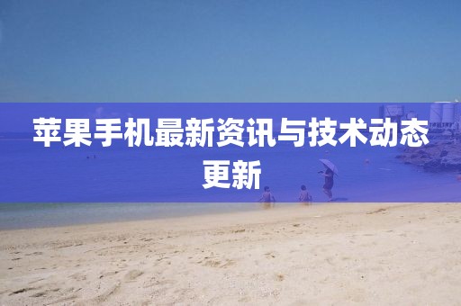 苹果手机最新资讯与技术动态更新